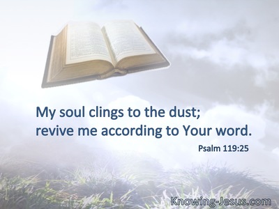 My soul clings to the dust; revive me according to Your word.